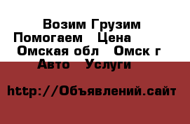 Возим Грузим Помогаем › Цена ­ 250 - Омская обл., Омск г. Авто » Услуги   